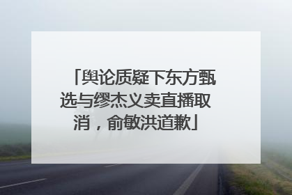 舆论质疑下东方甄选与缪杰义卖直播取消，俞敏洪道歉