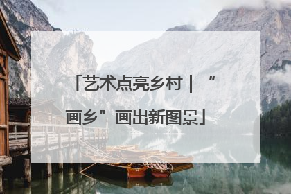 艺术点亮乡村｜“画乡”画出新图景