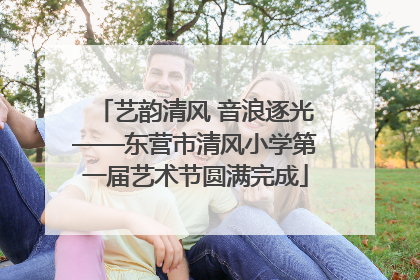 艺韵清风 音浪逐光——东营市清风小学第一届艺术节圆满完成