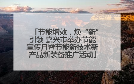 节能增效，焕“新”引领 嘉兴市举办节能宣传月暨节能新技术新产品新装备推广活动