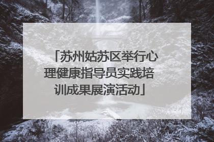 苏州姑苏区举行心理健康指导员实践培训成果展演活动