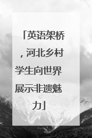 英语架桥，河北乡村学生向世界展示非遗魅力