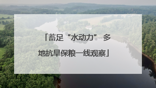 蓄足“水动力” 多地抗旱保粮一线观察