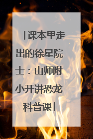 课本里走出的徐星院士：山师附小开讲恐龙科普课