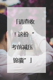 请查收！这份“考前减压锦囊”