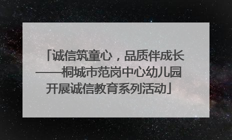 诚信筑童心，品质伴成长——桐城市范岗中心幼儿园开展诚信教育系列活动