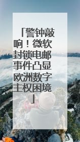 警钟敲响！微软封锁电邮事件凸显欧洲数字主权困境
