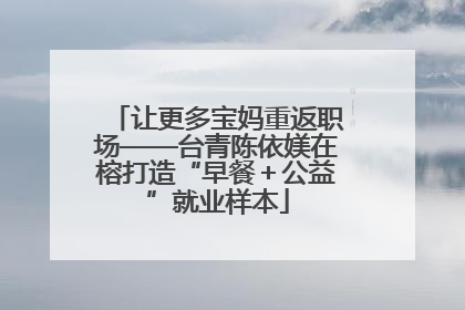 让更多宝妈重返职场——台青陈依媄在榕打造“早餐＋公益”就业样本