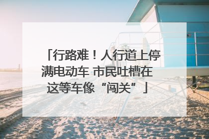 行路难！人行道上停满电动车 市民吐槽在这等车像“闯关”