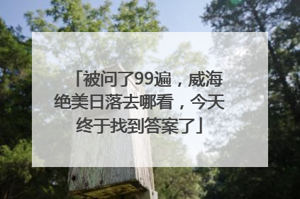 被问了99遍，威海绝美日落去哪看，今天终于找到答案了
