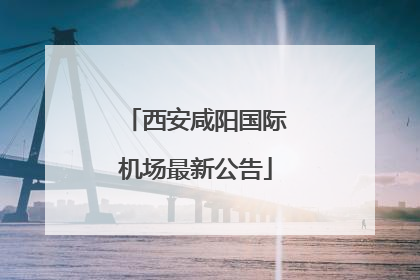 西安咸阳国际机场最新公告