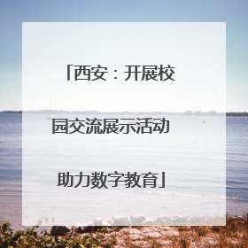 西安：开展校园交流展示活动助力数字教育