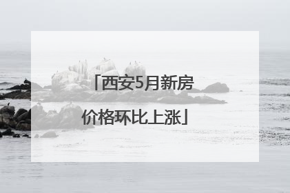 西安5月新房价格环比上涨