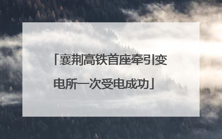 襄荆高铁首座牵引变电所一次受电成功