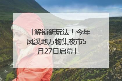 解锁新玩法！今年凤溪地万物集夜市5月27日启幕