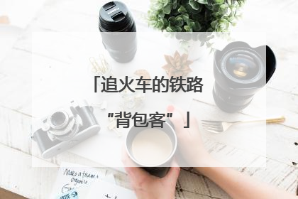 追火车的铁路“背包客”