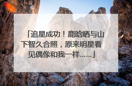 追星成功！鹿晗晒与山下智久合照，原来明星看见偶像和我一样……