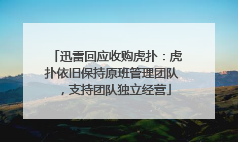 迅雷回应收购虎扑：虎扑依旧保持原班管理团队，支持团队独立经营