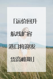 运价回升航线扩容 港口将迎发货高峰期