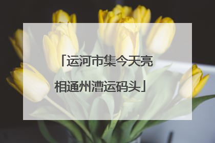 运河市集今天亮相通州漕运码头
