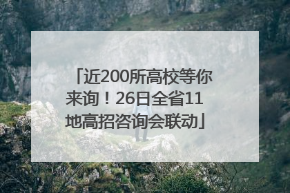 近200所高校等你来询！26日全省11地高招咨询会联动