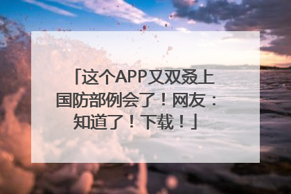 这个APP又双叒上国防部例会了！网友：知道了！下载！
