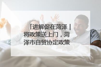 进解促在菏泽｜将政策送上门，菏泽市自贸协定政策专题宣讲会召开