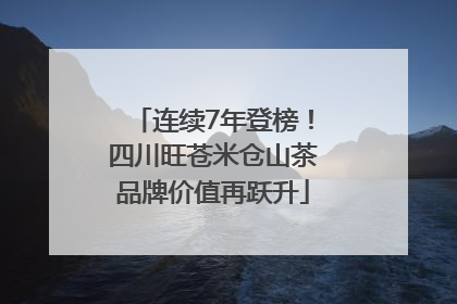 连续7年登榜！四川旺苍米仓山茶品牌价值再跃升
