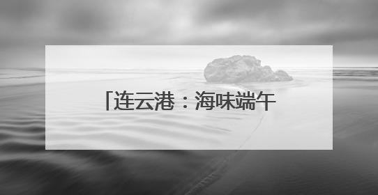 连云港：海味端午 “粽”享一夏