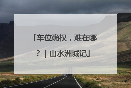 车位确权，难在哪？｜山水洲城记