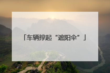 车辆撑起“遮阳伞”