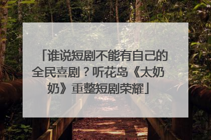 谁说短剧不能有自己的全民喜剧？听花岛《太奶奶》重整短剧荣耀