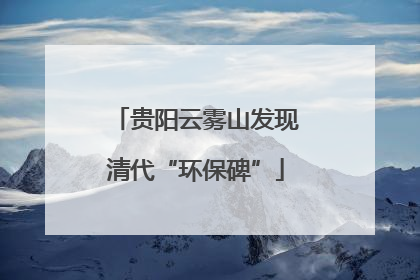 贵阳云雾山发现清代“环保碑”