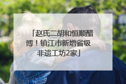 赵氏二胡和恒顺醋博！镇江市新增省级非遗工坊2家