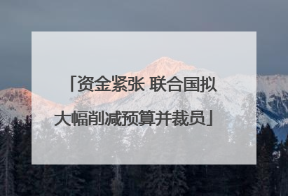资金紧张 联合国拟大幅削减预算并裁员