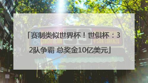 赛制类似世界杯！世俱杯：32队争霸 总奖金10亿美元