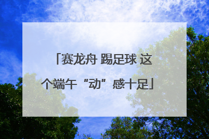 赛龙舟 踢足球 这个端午“动”感十足
