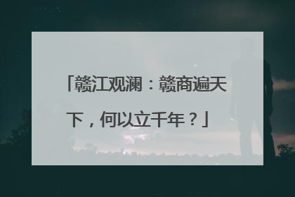 赣江观澜：赣商遍天下，何以立千年？