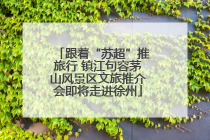 跟着“苏超”推旅行 镇江句容茅山风景区文旅推介会即将走进徐州