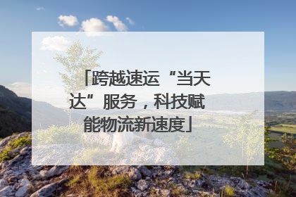 跨越速运“当天达”服务，科技赋能物流新速度