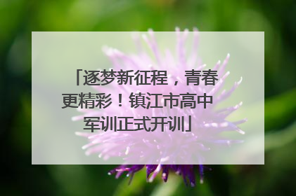 逐梦新征程，青春更精彩！镇江市高中军训正式开训