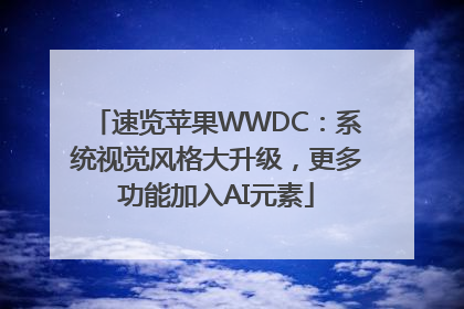 速览苹果WWDC：系统视觉风格大升级，更多功能加入AI元素