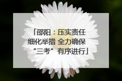 邵阳：压实责任 细化举措 全力确保“三考”有序进行