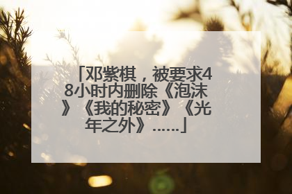 邓紫棋，被要求48小时内删除《泡沫》《我的秘密》《光年之外》……