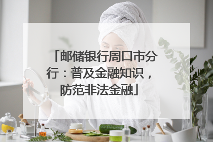 邮储银行周口市分行：普及金融知识，防范非法金融