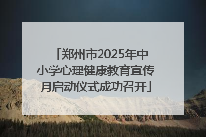 郑州市2025年中小学心理健康教育宣传月启动仪式成功召开