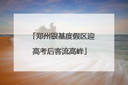 郑州银基度假区迎高考后客流高峰