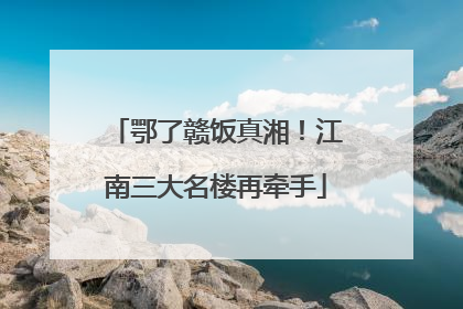 鄂了赣饭真湘！江南三大名楼再牵手