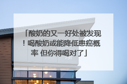 酸奶的又一好处被发现！喝酸奶或能降低患癌概率 但你得喝对了
