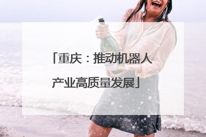 重庆：推动机器人产业高质量发展